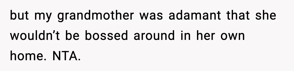 but my grandmother was adamant that she wouldn’t be bossed around in her own home. NTA.