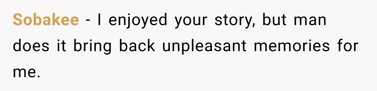 Sobakee − I enjoyed your story, but man does it bring back unpleasant memories for me.