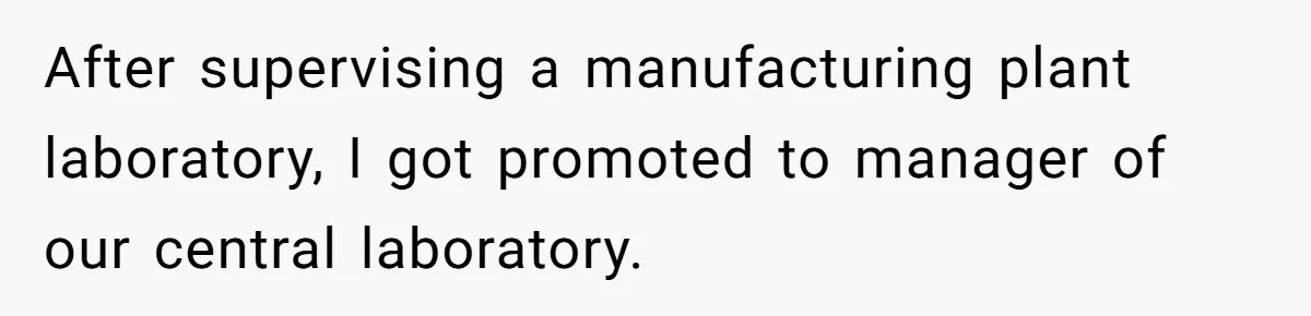 After supervising a manufacturing plant laboratory, I got promoted to manager of our central laboratory.