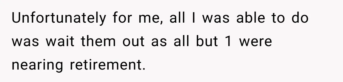 Unfortunately for me, all I was able to do was wait them out as all but 1 were nearing retirement.