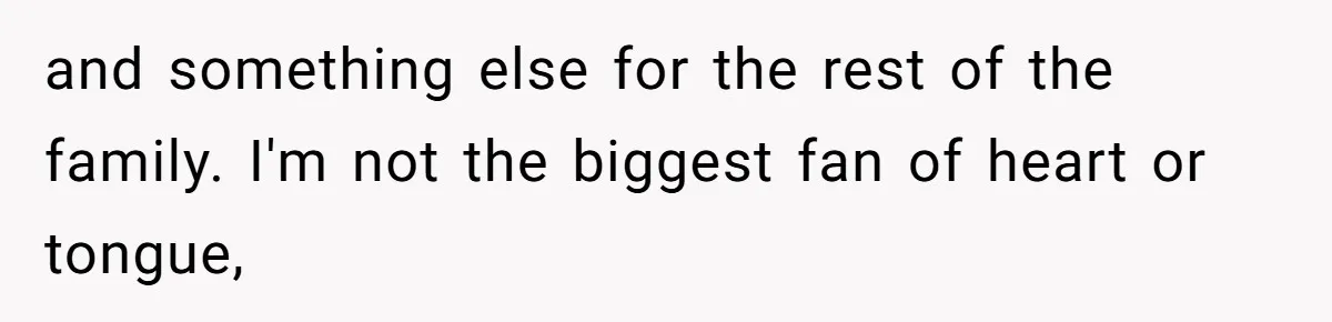 and something else for the rest of the family. I'm not the biggest fan of heart or tongue,
