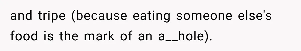 and tripe (because eating someone else's food is the mark of an a__hole).