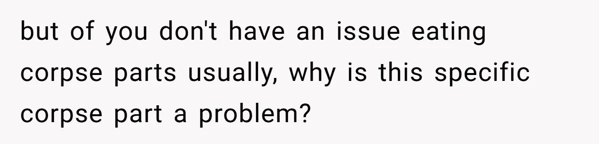 but of you don't have an issue eating corpse parts usually, why is this specific corpse part a problem?