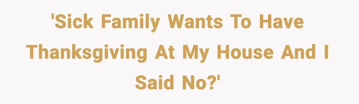 'Sick family wants to have Thanksgiving at my house and I said no?'