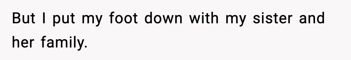 But I put my foot down with my sister and her family.