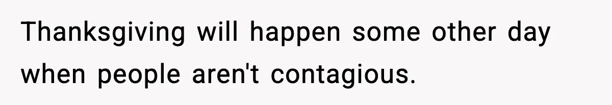 Thanksgiving will happen some other day when people aren't contagious.