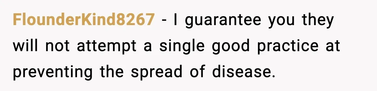 FlounderKind8267 − I guarantee you they will not attempt a single good practice at preventing the spread of disease.