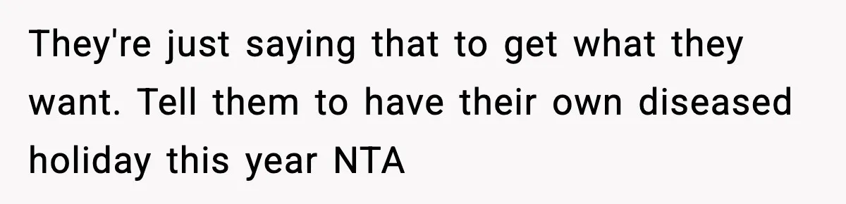 They're just saying that to get what they want. Tell them to have their own diseased holiday this year NTA