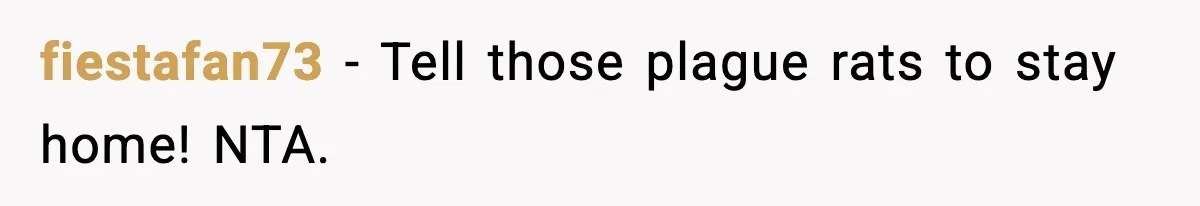 fiestafan73 − Tell those plague rats to stay home! NTA.