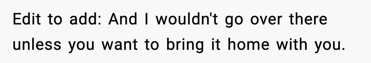 Edit to add: And I wouldn't go over there unless you want to bring it home with you.
