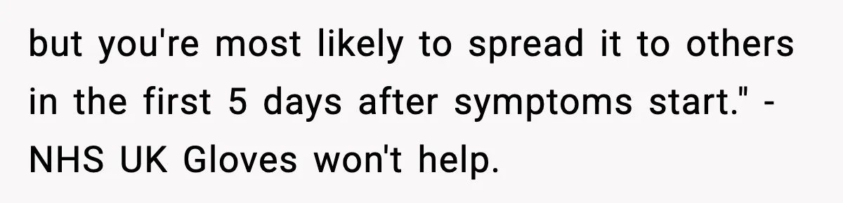 but you're most likely to spread it to others in the first 5 days after symptoms start." - NHS UK Gloves won't help.