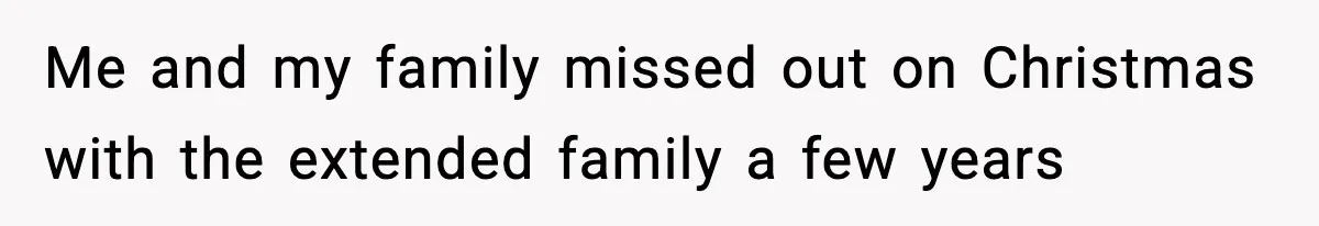 Me and my family missed out on Christmas with the extended family a few years