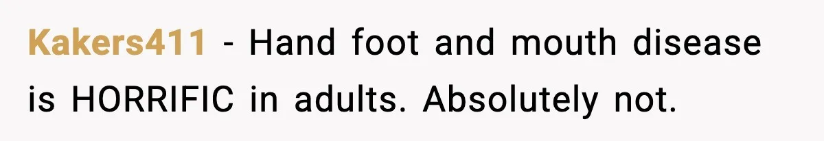 Kakers411 − Hand foot and mouth disease is HORRIFIC in adults. Absolutely not.