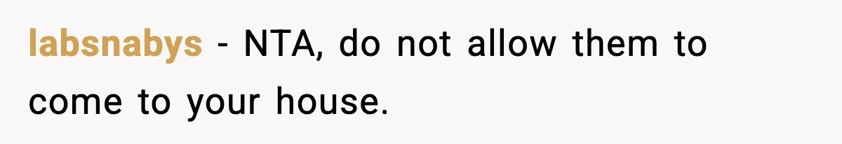 labsnabys − NTA, do not allow them to come to your house.
