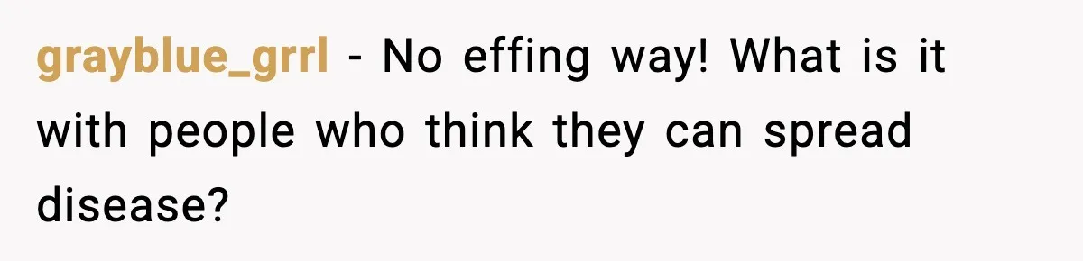 grayblue_grrl − No effing way! What is it with people who think they can spread disease?