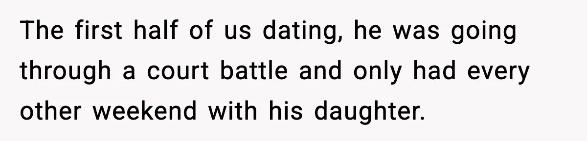 The first half of us dating, he was going through a court battle and only had every other weekend with his daughter.
