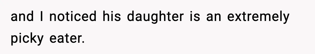 and I noticed his daughter is an extremely picky eater.