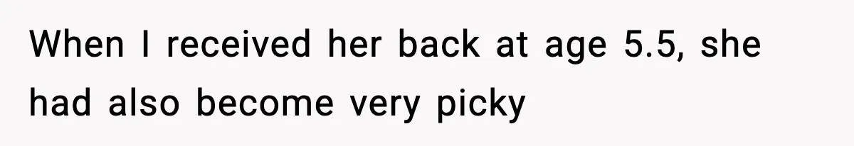 When I received her back at age 5.5, she had also become very picky
