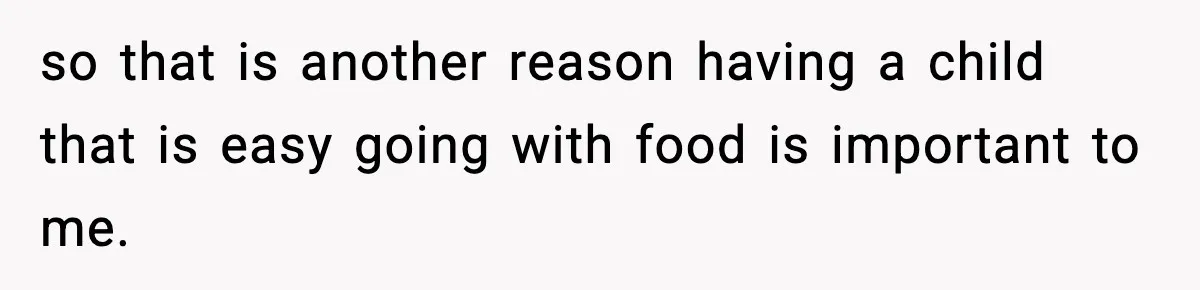 so that is another reason having a child that is easy going with food is important to me.