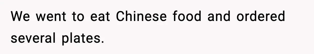 We went to eat Chinese food and ordered several plates.