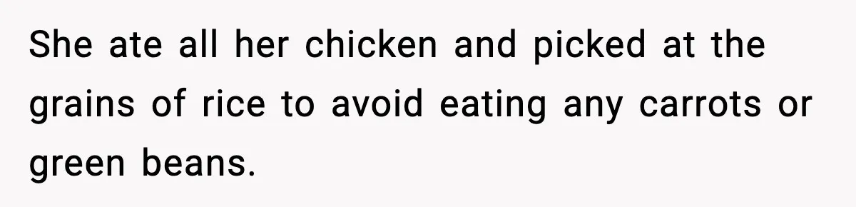 She ate all her chicken and picked at the grains of rice to avoid eating any carrots or green beans.