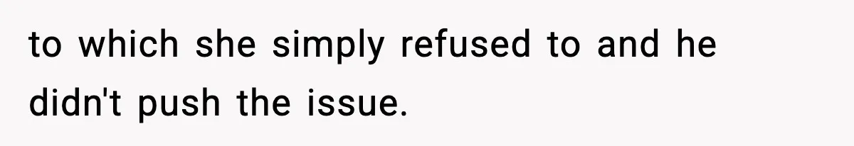 to which she simply refused to and he didn't push the issue.