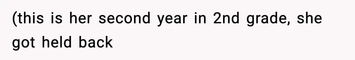 (this is her second year in 2nd grade, she got held back