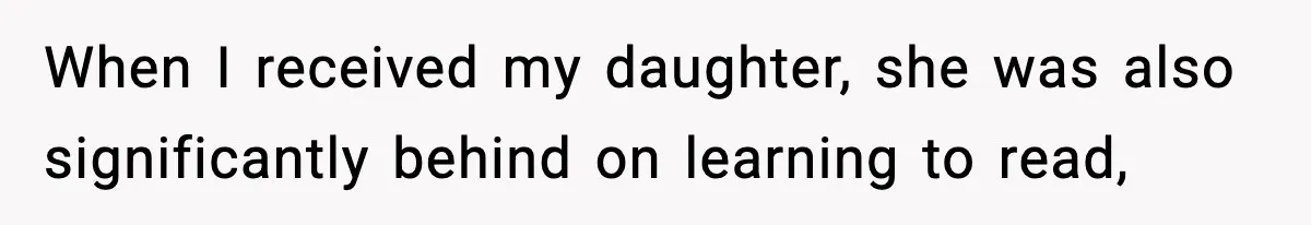 When I received my daughter, she was also significantly behind on learning to read,