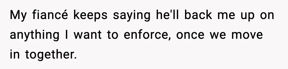 My fiancé keeps saying he'll back me up on anything I want to enforce, once we move in together.