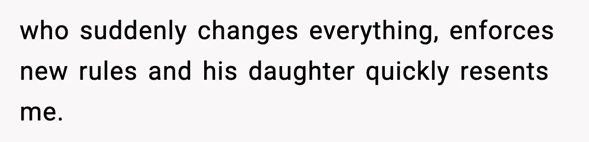 who suddenly changes everything, enforces new rules and his daughter quickly resents me.
