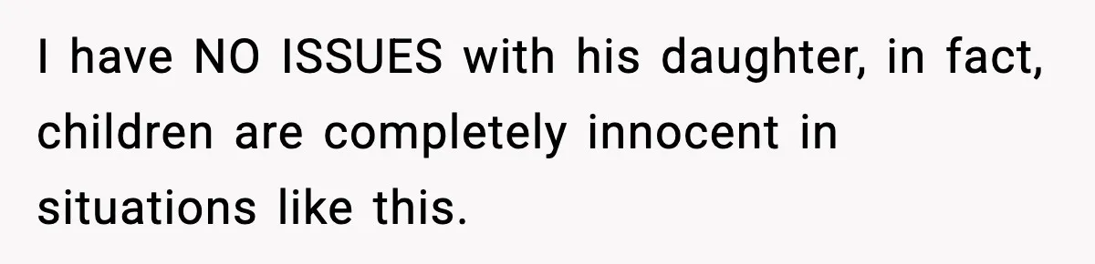 I have NO ISSUES with his daughter, in fact, children are completely innocent in situations like this.