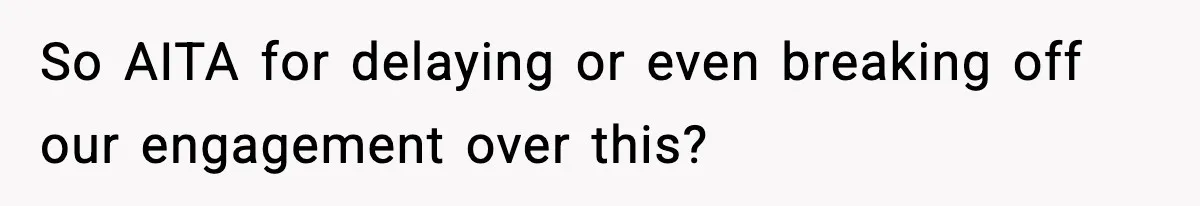 So AITA for delaying or even breaking off our engagement over this?