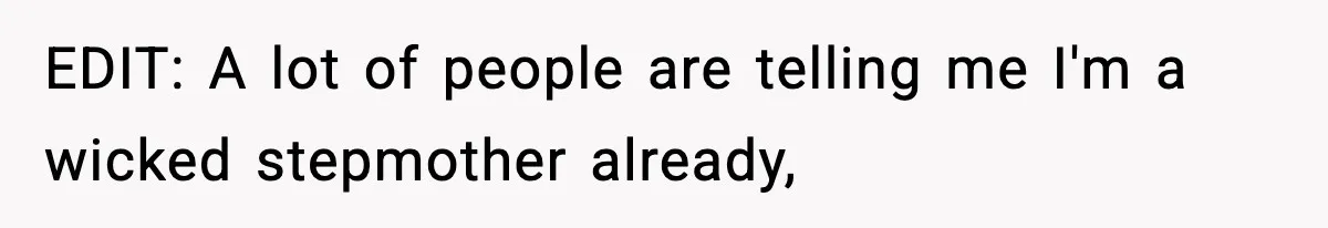 EDIT: A lot of people are telling me I'm a wicked stepmother already,