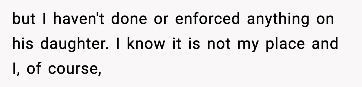 but I haven't done or enforced anything on his daughter. I know it is not my place and I, of course,