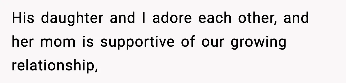 His daughter and I adore each other, and her mom is supportive of our growing relationship,