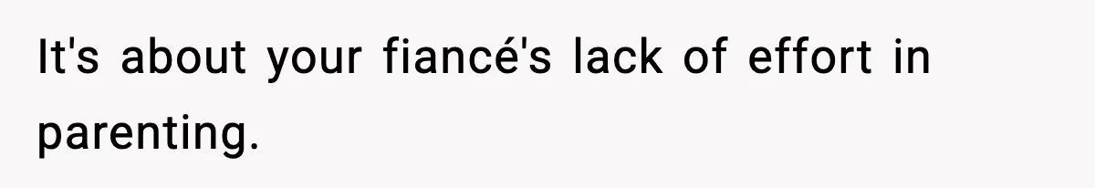 It's about your fiancé's lack of effort in parenting.