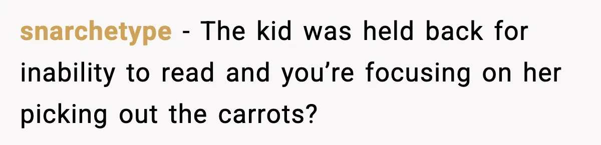 snarchetype − The kid was held back for inability to read and you’re focusing on her picking out the carrots?