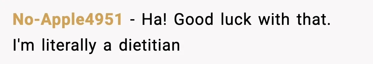 No-Apple4951 − Ha! Good luck with that. I'm literally a dietitian