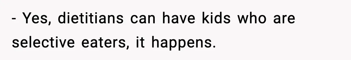 - Yes, dietitians can have kids who are selective eaters, it happens.