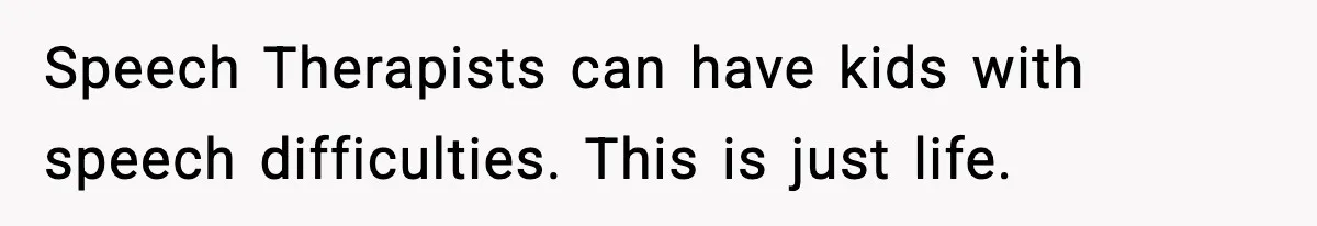 Speech Therapists can have kids with speech difficulties. This is just life.