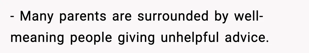 - Many parents are surrounded by well-meaning people giving unhelpful advice.