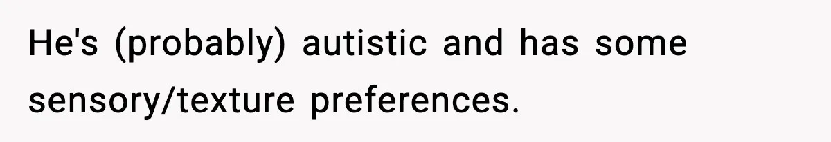 He's (probably) autistic and has some sensory/texture preferences.