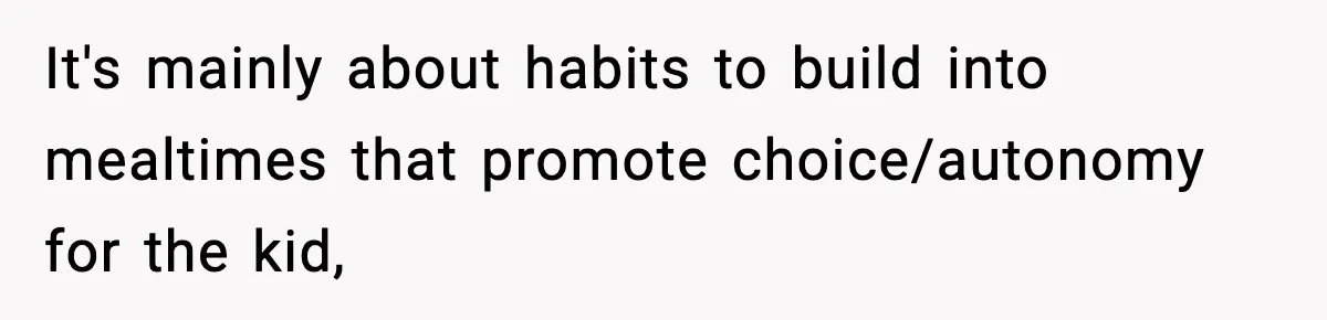 It's mainly about habits to build into mealtimes that promote choice/autonomy for the kid,