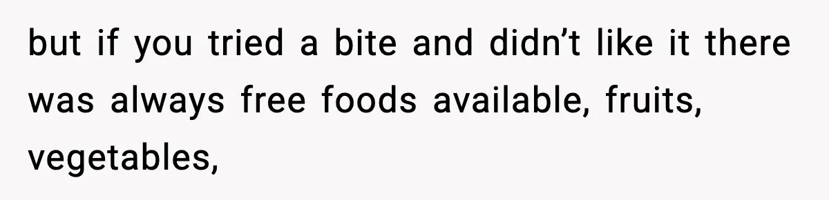 but if you tried a bite and didn’t like it there was always free foods available, fruits, vegetables,