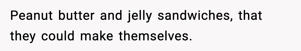Peanut butter and jelly sandwiches, that they could make themselves.