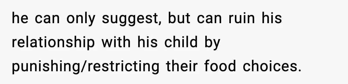 he can only suggest, but can ruin his relationship with his child by punishing/restricting their food choices.