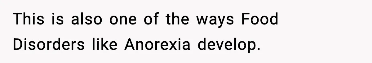 This is also one of the ways Food Disorders like Anorexia develop.