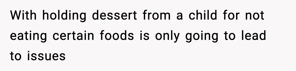 With holding dessert from a child for not eating certain foods is only going to lead to issues