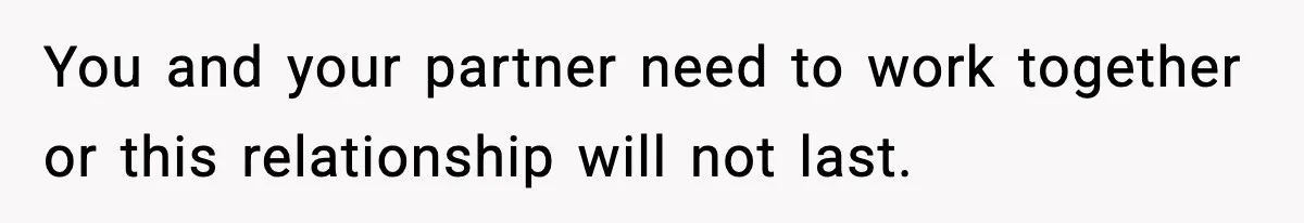 You and your partner need to work together or this relationship will not last.