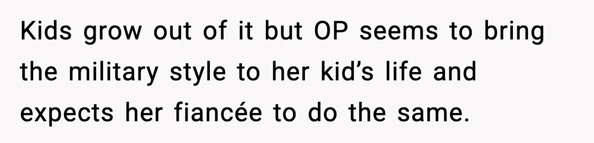 Kids grow out of it but OP seems to bring the military style to her kid’s life and expects her fiancée to do the same.